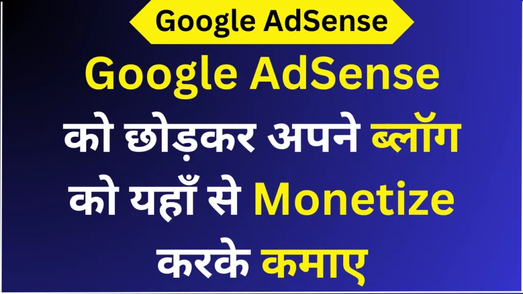 Google AdSense को छोड़कर अपने ब्लॉग को यहाँ से Monetize करके कमाए