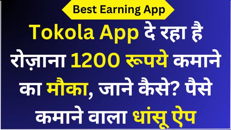 Tokola App दे रहा है रोज़ाना 1200 रूपये कमाने का मौका, जाने कैसे? पैसे कमाने वाला धांसू ऐप